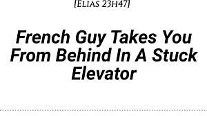 french guy pins you doggystyle in stuck elevator... real accent, dirty whispers, slow teasing kisses