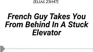 french guy pins you doggystyle in stuck elevator... real accent, dirty whispers, slow teasing kisses